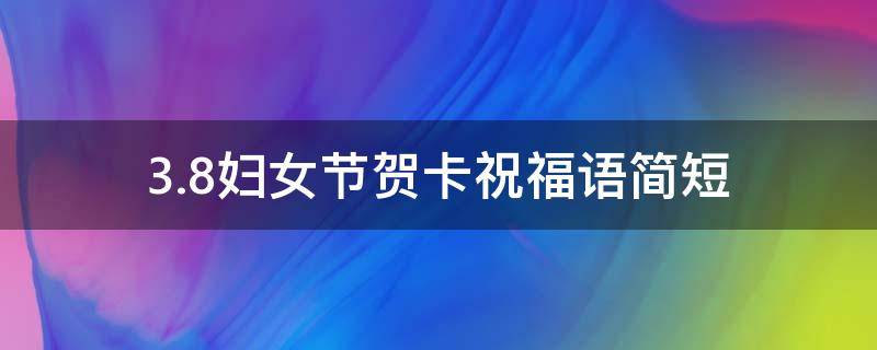 3.8妇女节贺卡祝福语简短 妇女节贺卡寄语