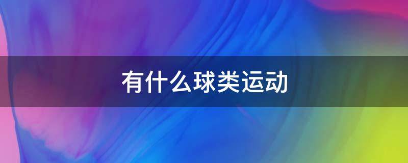 有什么球类运动 有什么球类运动项目