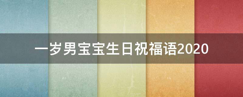 一岁男宝宝生日祝福语2021 一岁男宝宝生日祝福语简短