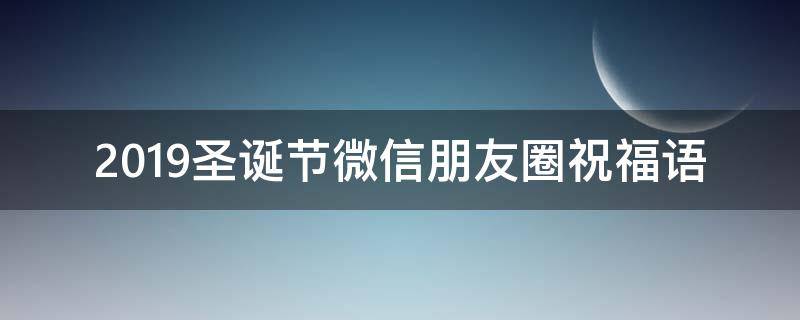 2019圣诞节微信朋友圈祝福语（2020年圣诞节微信朋友圈说说）