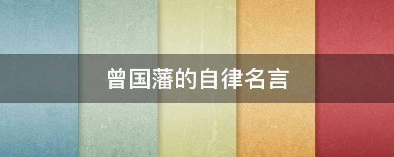 曾国藩的自律名言（曾国藩的自律名言警句）