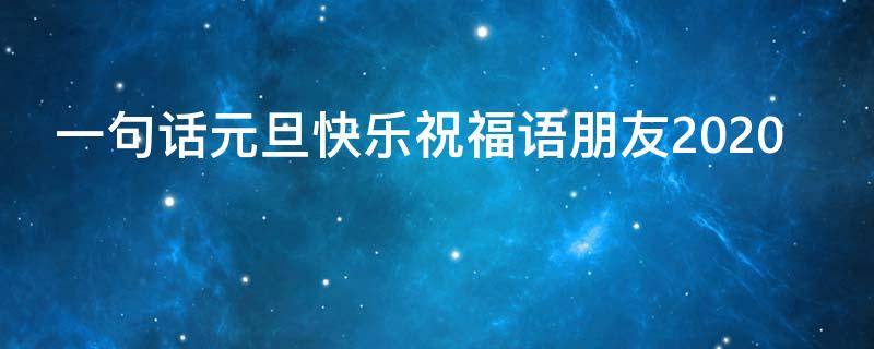 一句话元旦快乐祝福语朋友2021（元旦快乐祝福语2021朋友圈）