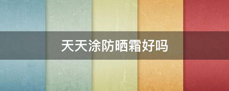 天天涂防晒霜好吗 防晒霜用哪种好