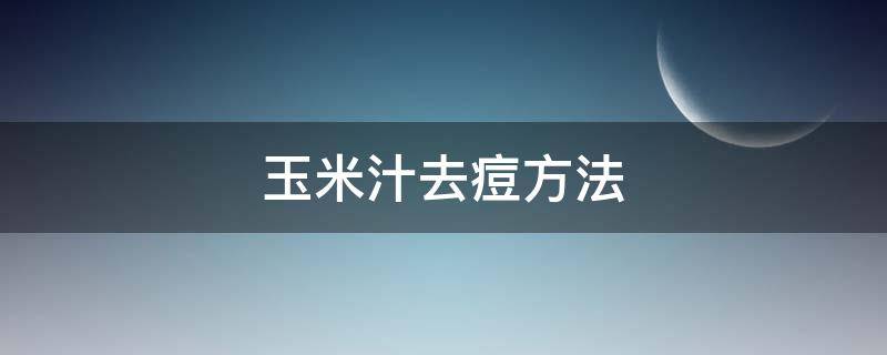 玉米汁去痘方法 玉米汁去痘方法有哪些