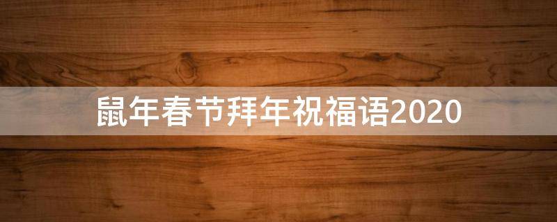 鼠年春节拜年祝福语2021 鼠年拜年祝福语2020