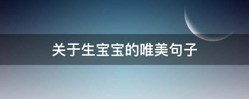关于生宝宝的唯美句子 关于生宝宝的唯美句子简短
