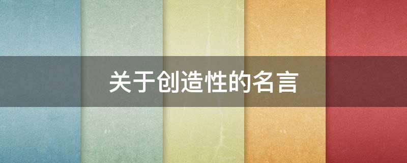 关于创造性的名言（关于创造性的名言警句）
