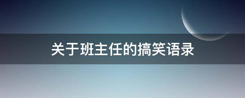 关于班主任的搞笑语录（关于班主任的搞笑语录短句）