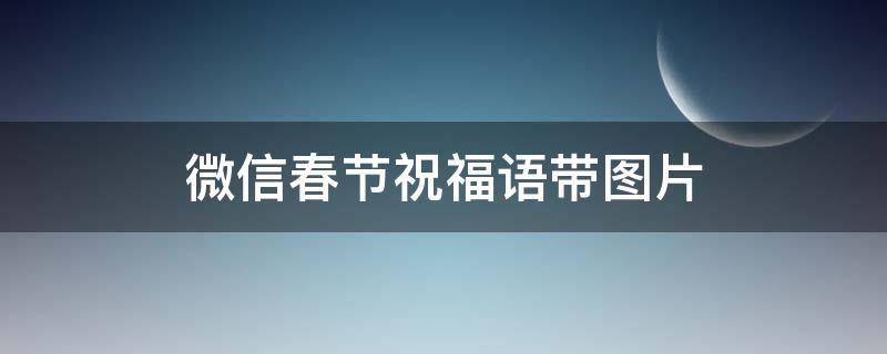 微信春节祝福语带图片 微信春节祝福语带图片2023