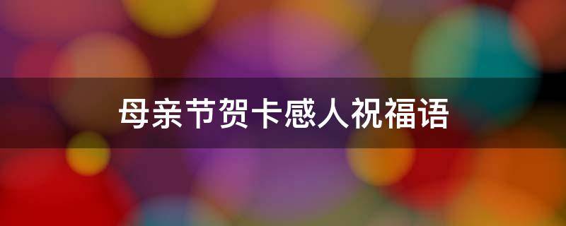 母亲节贺卡感人祝福语（母亲节贺卡感人祝福语大全）