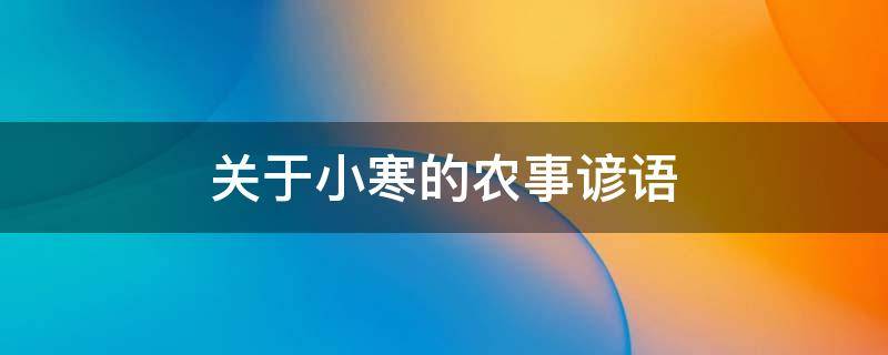 关于小寒的农事谚语 小寒节气谚语俗语有哪些有关小寒的农谚汇总盘点