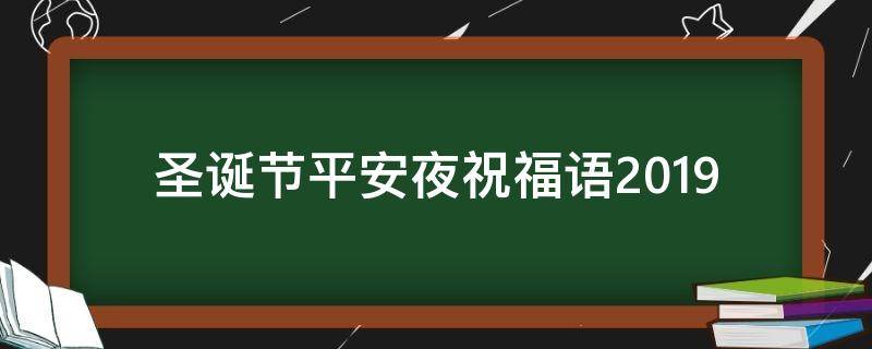 圣诞节平安夜祝福语2019（圣诞节平安夜祝福语2019版）