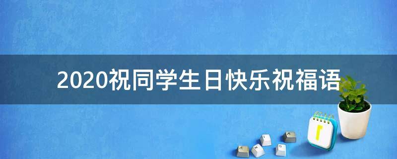 2021祝同学生日快乐祝福语 祝同学生日快乐的祝福语长句