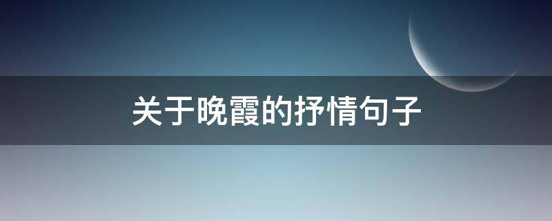 关于晚霞的抒情句子 描写晚霞的抒情句子