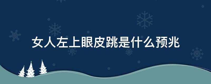 女人左上眼皮跳是什么预兆 女人左上眼皮跳是什么预兆事件