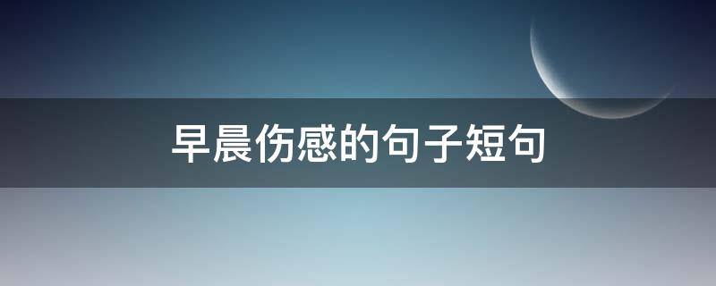 早晨伤感的句子短句 早晨伤感说说心情短语