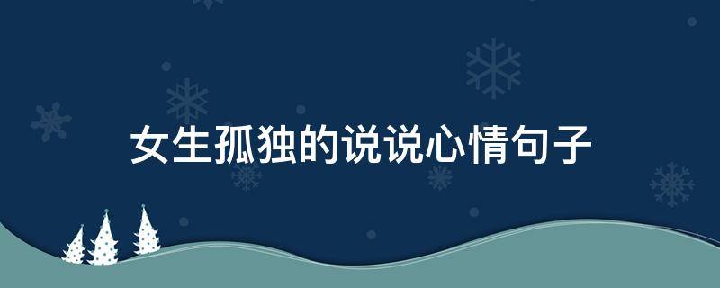 女生孤独的说说心情句子（女生孤独的说说心情句子短句）