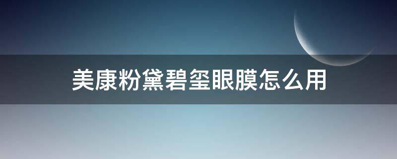 美康粉黛碧玺眼膜怎么用 美康粉黛绿碧玺眼膜贴