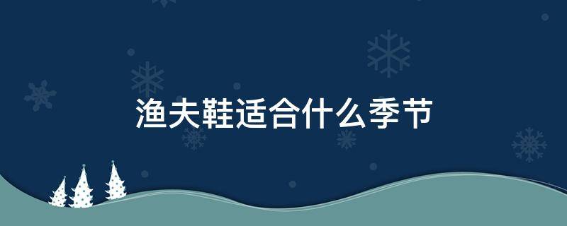 渔夫鞋适合什么季节（渔夫鞋适合多大年龄穿）