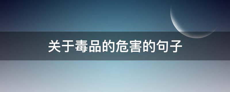 关于毒品的危害的句子 关于毒品的危害的句子简短