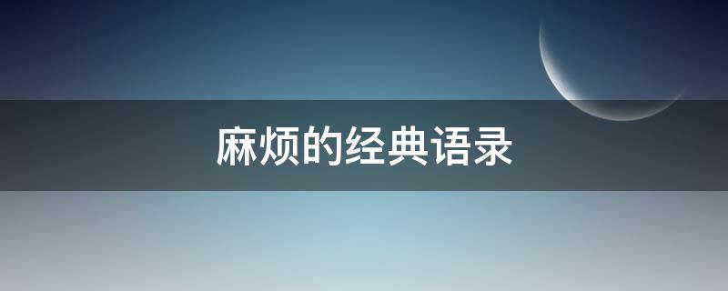麻烦的经典语录（麻烦的经典语录短句）