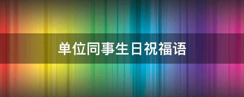 单位同事生日祝福语