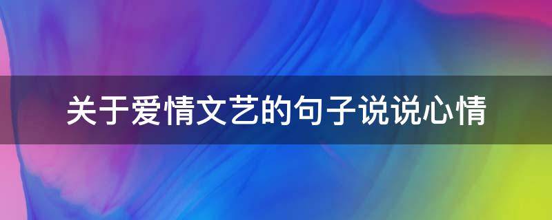 关于爱情文艺的句子说说心情（关于爱情文艺的句子说说心情短句）