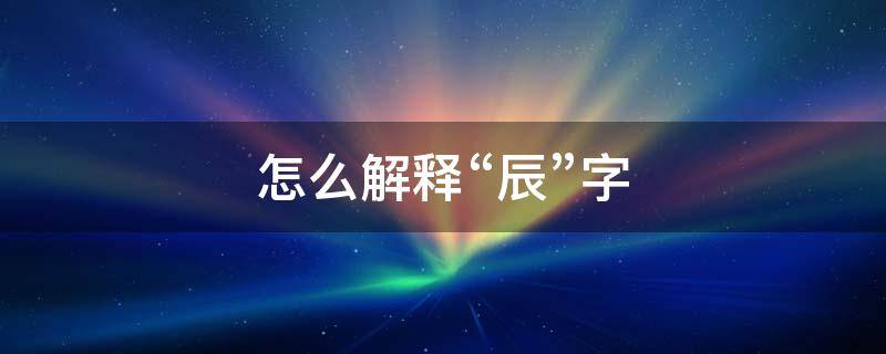 怎么解释“辰”字 辰字怎么读音是什么意思
