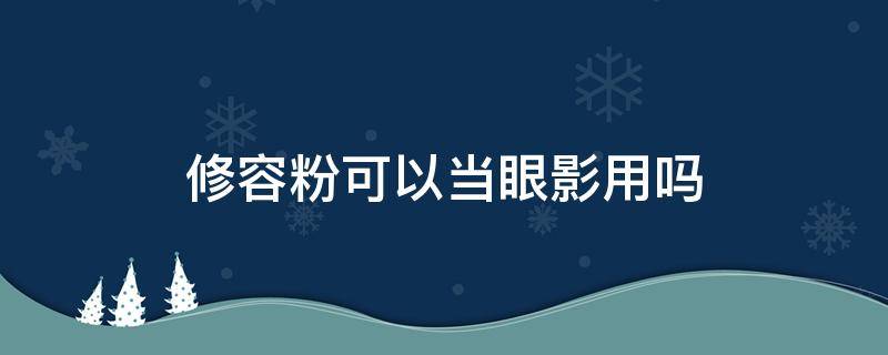 修容粉可以当眼影用吗 修容粉可以用来做眼影吗