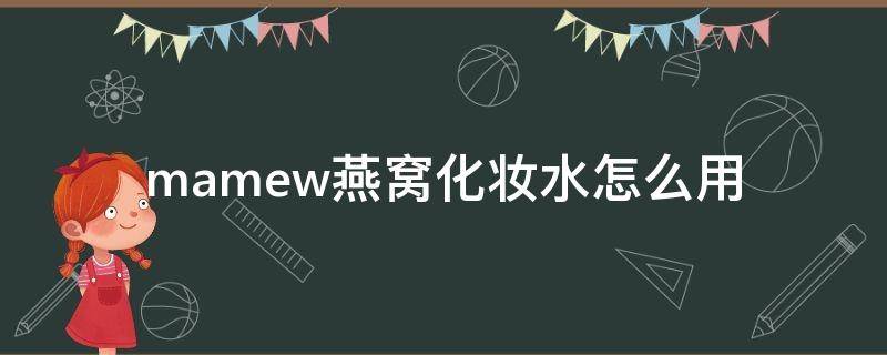 mamew燕窝化妆水怎么用（燕窝焕颜保湿美肌水）