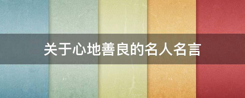 关于心地善良的名人名言 心地善良的名句