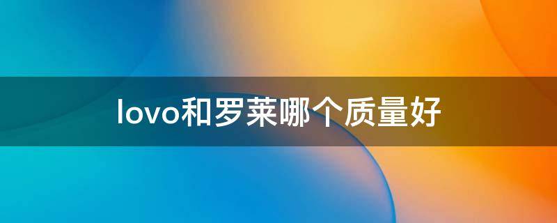 lovo和罗莱哪个质量好（lovo和罗莱家纺的区别怎么样?为什么说看过后才知道...）
