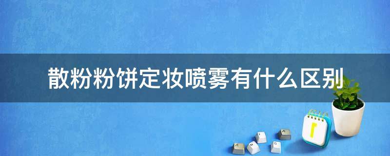 散粉粉饼定妆喷雾有什么区别 散粉与定妆喷雾