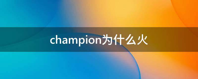 champion为什么火（champion为什么有r）