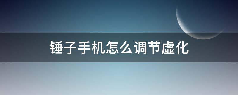 锤子手机怎么调节虚化（锤子手机怎么调节虚化模式）
