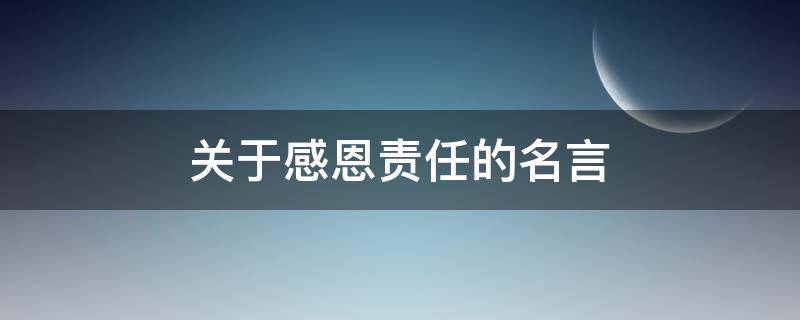 关于感恩责任的名言（关于感恩责任的名言名句）