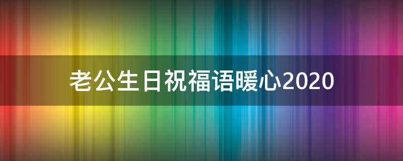 老公生日祝福语暖心2021（老公生日祝福语暖心2021版）