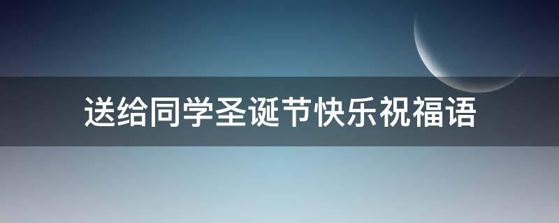 送给同学圣诞节快乐祝福语（送给同学圣诞节快乐祝福语简短）