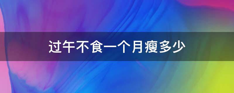 过午不食一个月瘦多少（过午不食一个月瘦多少斤）