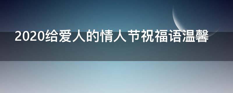 2021给爱人的情人节祝福语温馨 给爱人的情人节语句