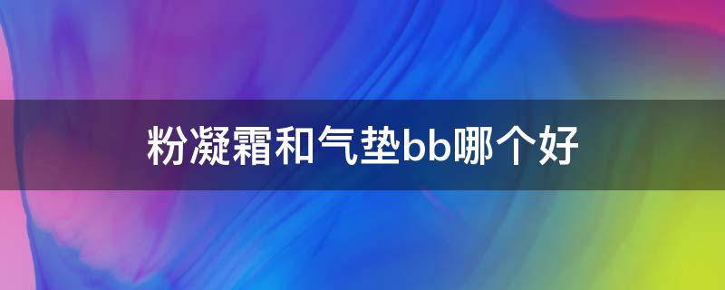 粉凝霜和气垫bb哪个好（粉凝霜和气垫霜先用哪一个）