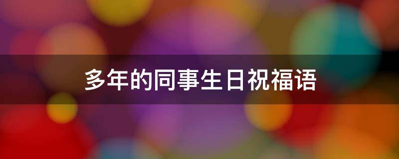 多年的同事生日祝福语