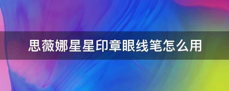 思薇娜星星印章眼线笔怎么用