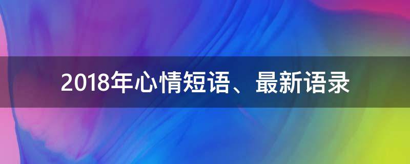 2018年心情短语、最新语录（心情语录2020最新短句）