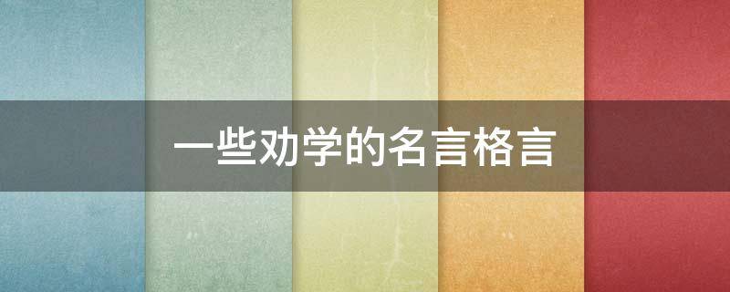 一些劝学的名言格言（一些劝学的名言格言大全）