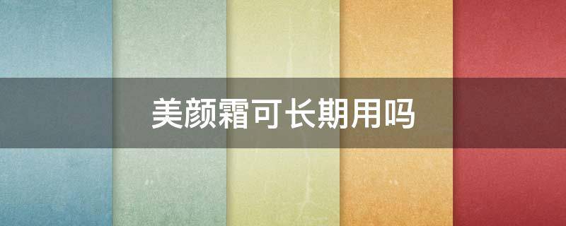 美颜霜可长期用吗（美颜霜可长期用吗知乎）