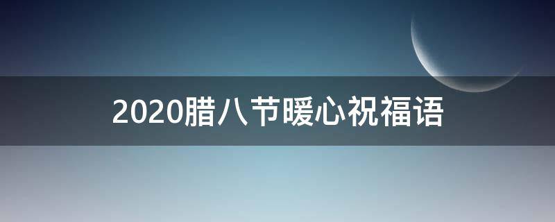 2021腊八节暖心祝福语（2021腊八节暖心祝福语怎么写）