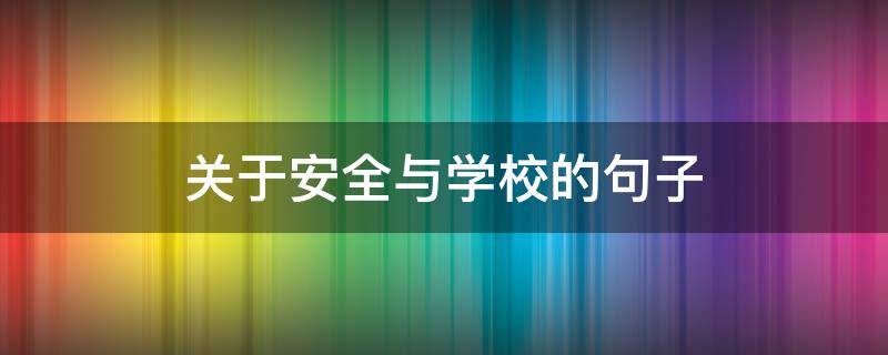 关于安全与学校的句子 关于安全与学校的句子有哪些