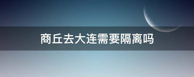 商丘去大连需要隔离吗 商丘到大连怎么坐车合适