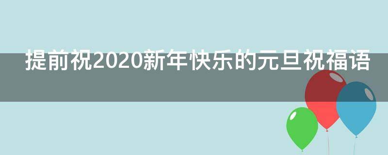 提前祝2021新年快乐的元旦祝福语 提前祝元旦快乐的说说